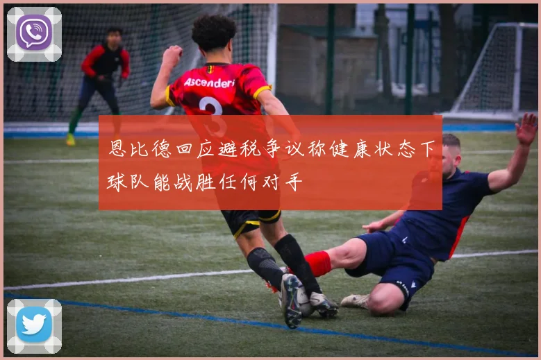 恩比德回应避税争议称健康状态下球队能战胜任何对手