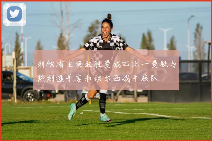 利物浦主场狂胜曼城四比一曼联与热刺握手言和切尔西战平狼队