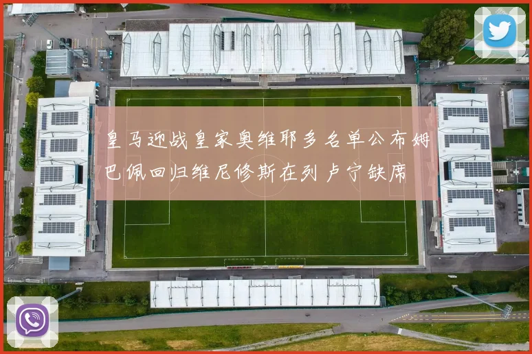 皇马迎战皇家奥维耶多名单公布姆巴佩回归维尼修斯在列卢宁缺席