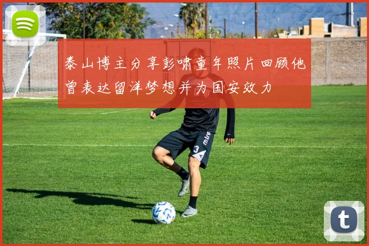 泰山博主分享彭啸童年照片回顾他曾表达留洋梦想并为国安效力