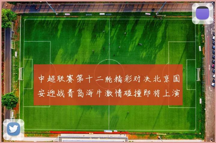 中超联赛第十二轮精彩对决北京国安迎战青岛海牛激情碰撞即将上演